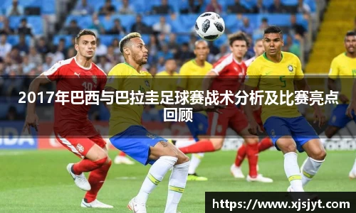 2017年巴西与巴拉圭足球赛战术分析及比赛亮点回顾